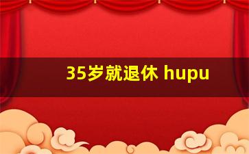 35岁就退休 hupu